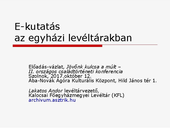 E-kutatás az egyházi levéltárakban Előadás-vázlat, Jövőnk kulcsa a múlt – II. országos családtörténeti konferencia