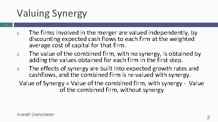 Valuing Synergy 3 The firms involved in the merger are valued independently, by discounting