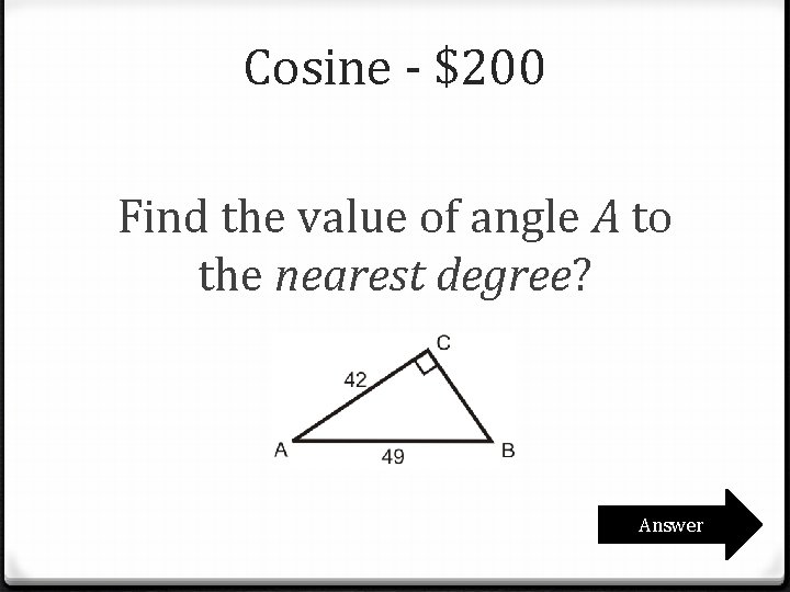 Cosine - $200 Find the value of angle A to the nearest degree? Answer Cosine - $200 Find the value of angle A to the nearest degree? Answer