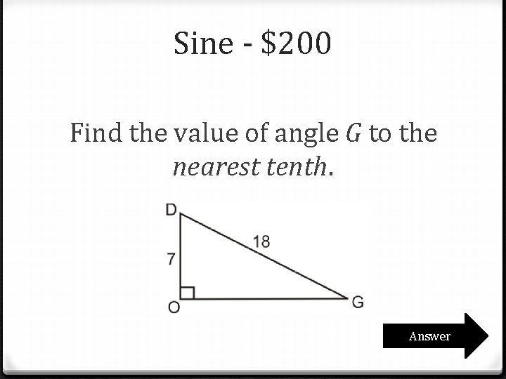Sine - $200 Find the value of angle G to the nearest tenth. Answer Sine - $200 Find the value of angle G to the nearest tenth. Answer