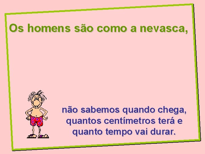 Os homens são como a nevasca, não sabemos quando chega, quantos centímetros terá e