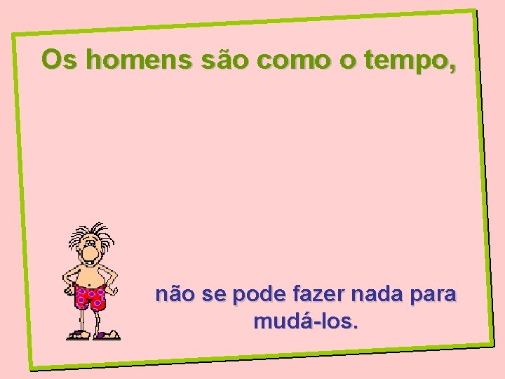 Os homens são como o tempo, não se pode fazer nada para mudá-los. 