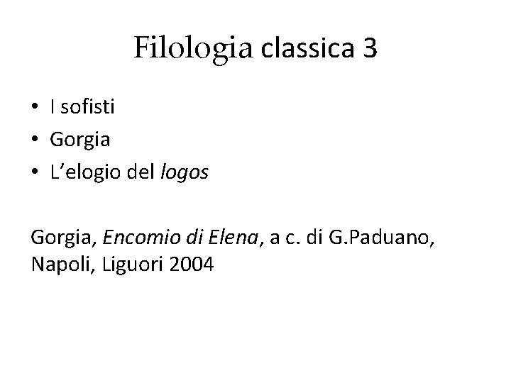 Filologia classica 3 • I sofisti • Gorgia • L’elogio del logos Gorgia, Encomio