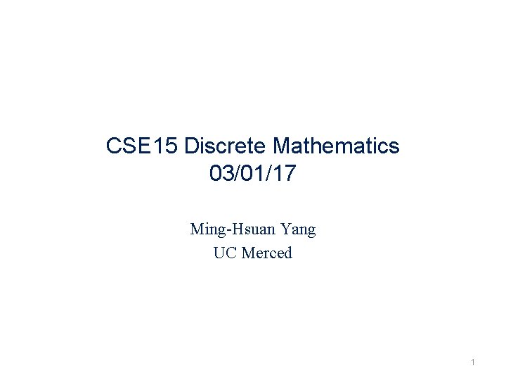 CSE 15 Discrete Mathematics 03/01/17 Ming-Hsuan Yang UC Merced 1 