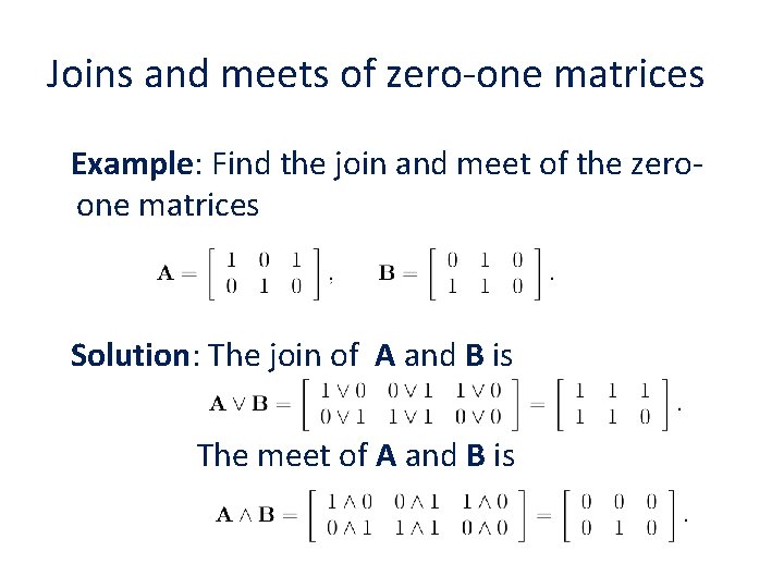 Joins and meets of zero-one matrices Example: Find the join and meet of the