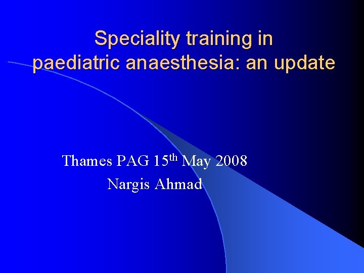 Speciality training in paediatric anaesthesia: an update Thames PAG 15 th May 2008 Nargis