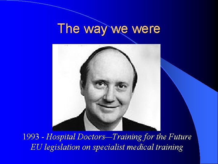 The way we were 1993 - Hospital Doctors—Training for the Future EU legislation on