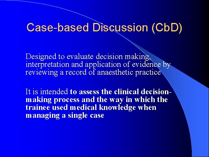 Case-based Discussion (Cb. D) Designed to evaluate decision making, interpretation and application of evidence