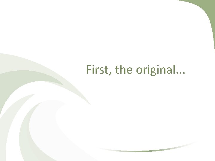First, the original. . . First, the original. . .