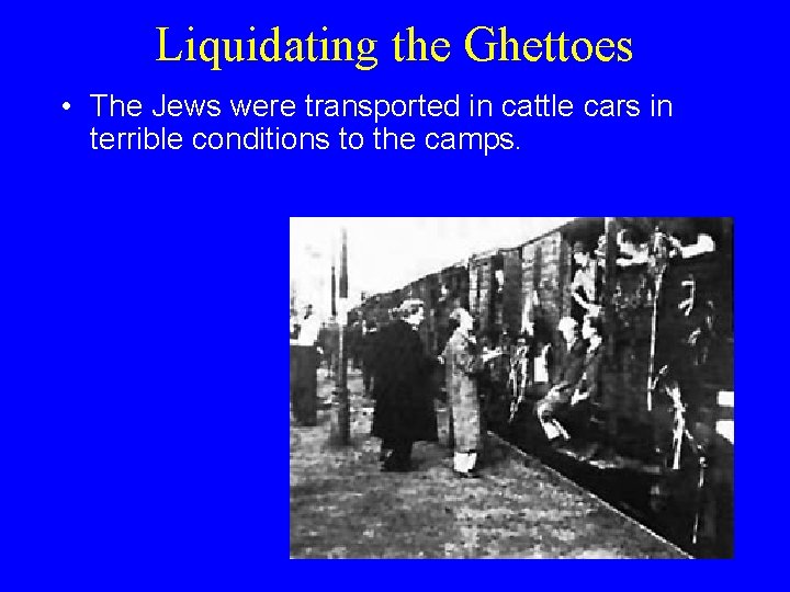 Liquidating the Ghettoes • The Jews were transported in cattle cars in terrible conditions