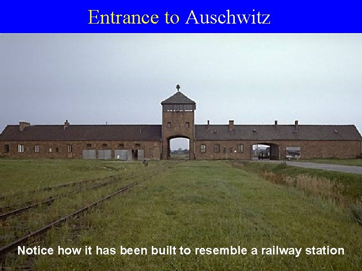 Entrance to Auschwitz Notice how it has been built to resemble a railway station