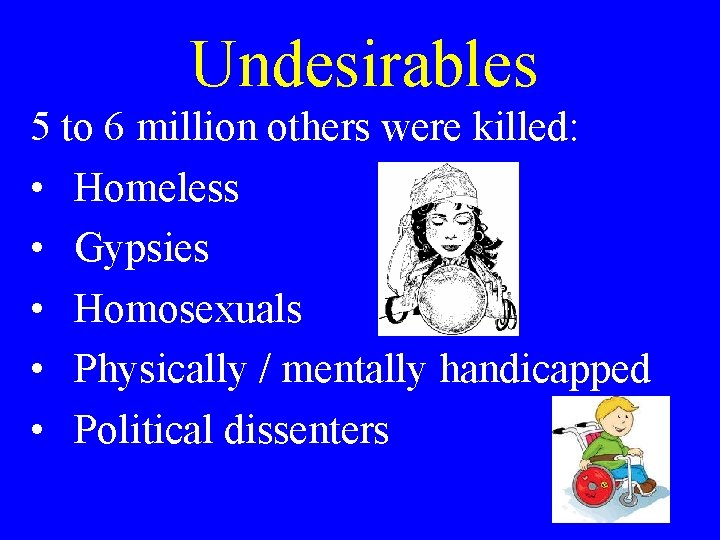 Undesirables 5 to 6 million others were killed: • Homeless • Gypsies • Homosexuals