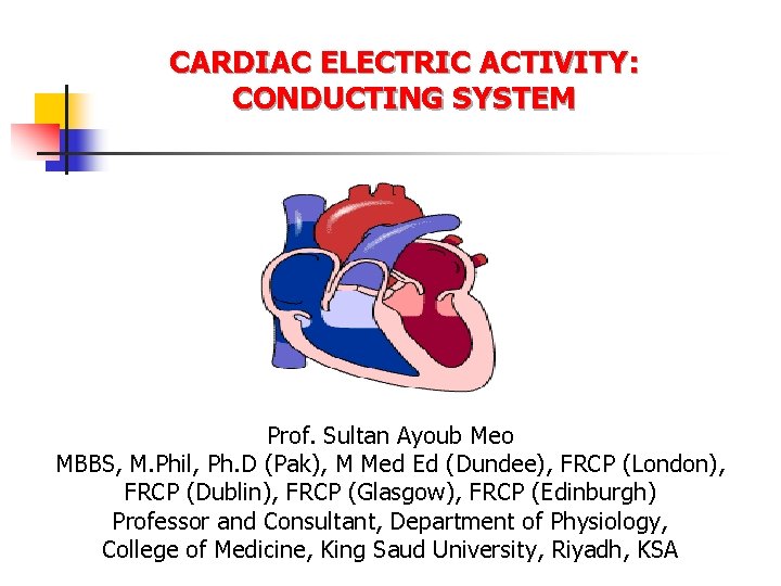 CARDIAC ELECTRIC ACTIVITY: CONDUCTING SYSTEM Prof. Sultan Ayoub Meo MBBS, M. Phil, Ph. D