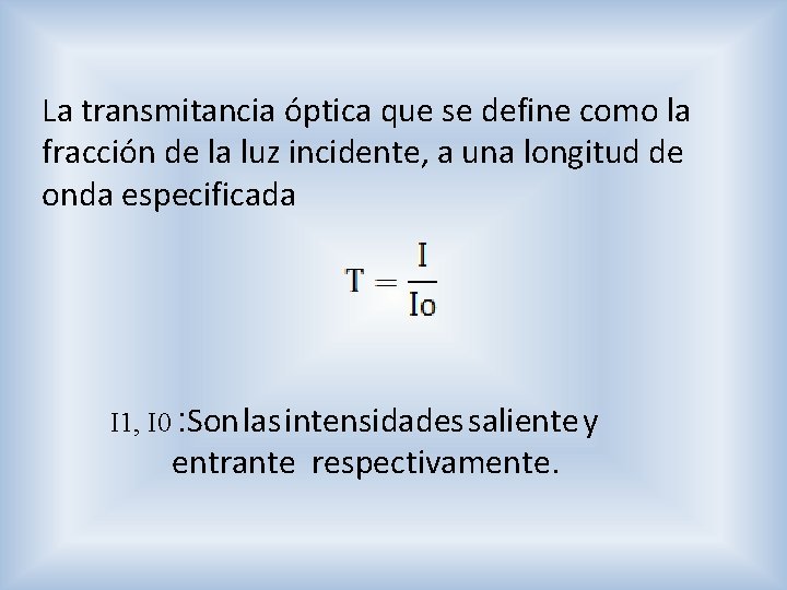 La transmitancia óptica que se define como la fracción de la luz incidente, a