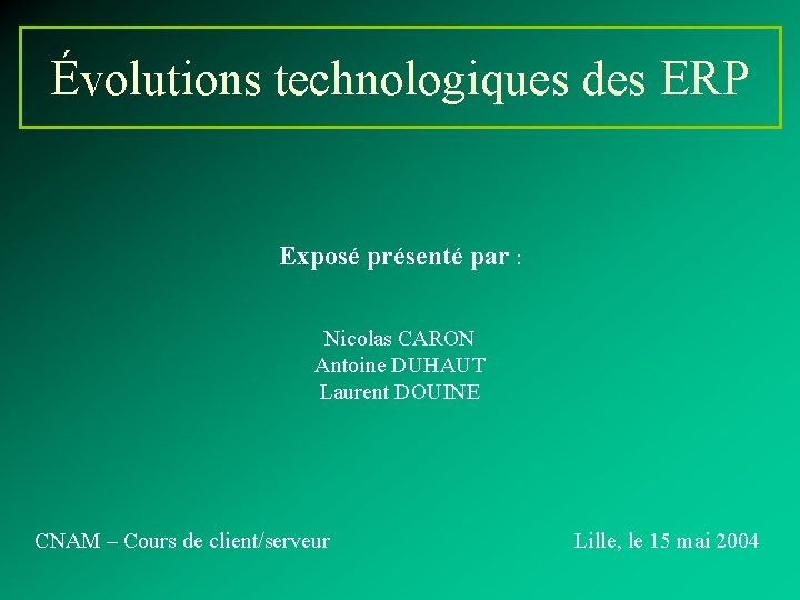 Évolutions technologiques des ERP Exposé présenté par : Nicolas CARON Antoine DUHAUT Laurent DOUINE