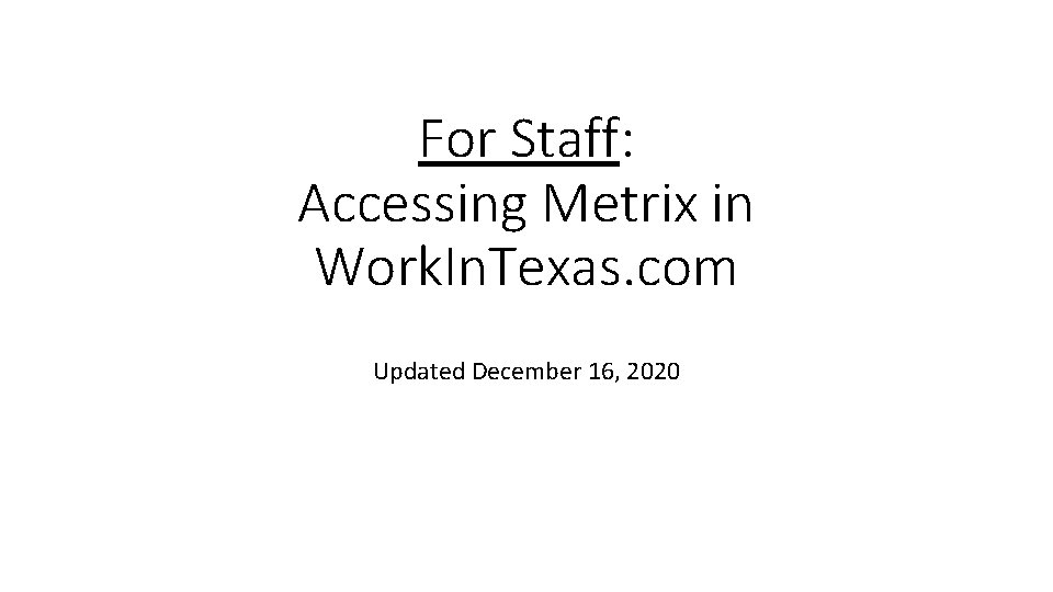 For Staff: Accessing Metrix in Work. In. Texas. com Updated December 16, 2020 