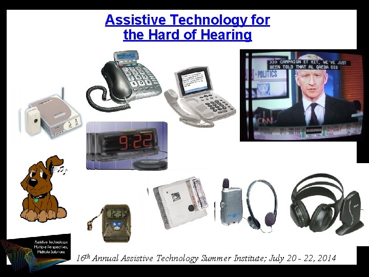 Assistive Technology for the Hard of Hearing 16 th Annual Assistive Technology Summer Institute;