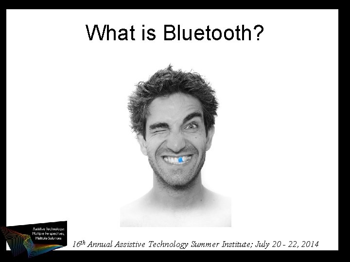 What is Bluetooth? 16 th Annual Assistive Technology Summer Institute; July 20 - 22,