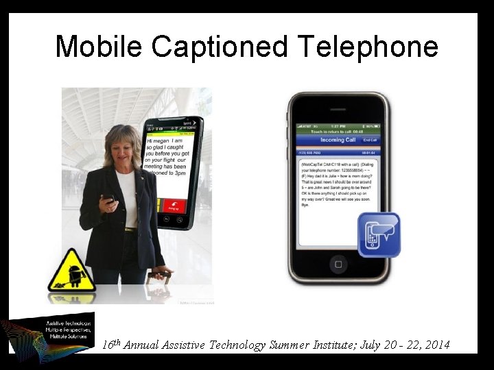 Mobile Captioned Telephone 16 th Annual Assistive Technology Summer Institute; July 20 - 22,