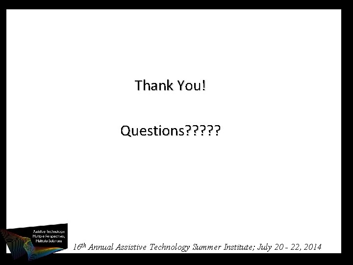 Thank You! Questions? ? ? 16 th Annual Assistive Technology Summer Institute; July 20