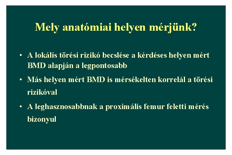 Mely anatómiai helyen mérjünk? • A lokális törési rizikó becslése a kérdéses helyen mért