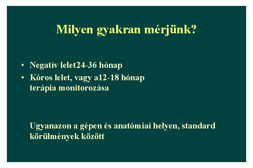 Milyen gyakran mérjünk? • Negatív lelet 24 -36 hónap • Kóros lelet, vagy a