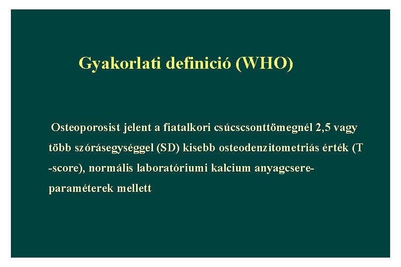 Gyakorlati definició (WHO) Osteoporosist jelent a fiatalkori csúcscsonttömegnél 2, 5 vagy több szórásegységgel (SD)