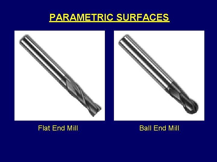 PARAMETRIC SURFACES Flat End Mill Ball End Mill 