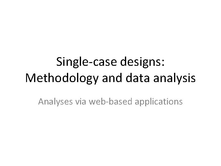 Single-case designs: Methodology and data analysis Analyses via web-based applications 