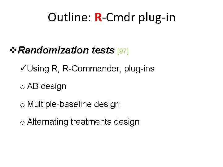 Outline: R-Cmdr plug-in v. Randomization tests [97] üUsing R, R-Commander, plug-ins o AB design