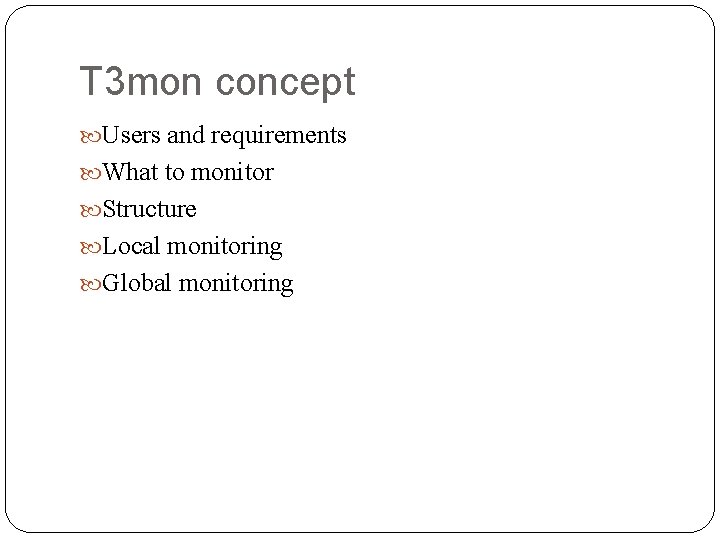 T 3 mon concept Users and requirements What to monitor Structure Local monitoring Global