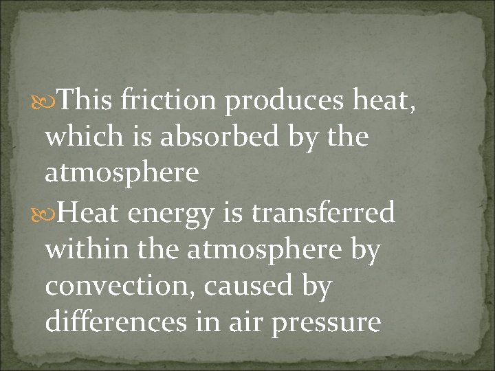  This friction produces heat, which is absorbed by the atmosphere Heat energy is