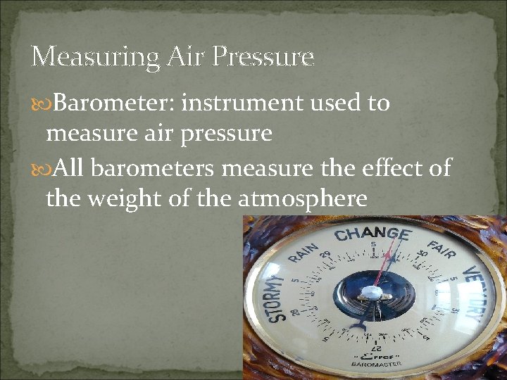 Measuring Air Pressure Barometer: instrument used to measure air pressure All barometers measure the