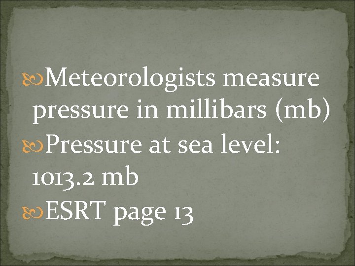  Meteorologists measure pressure in millibars (mb) Pressure at sea level: 1013. 2 mb