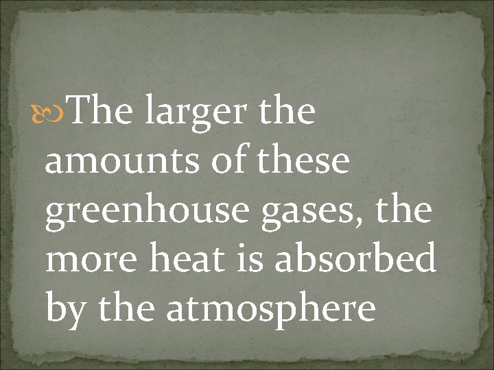  The larger the amounts of these greenhouse gases, the more heat is absorbed