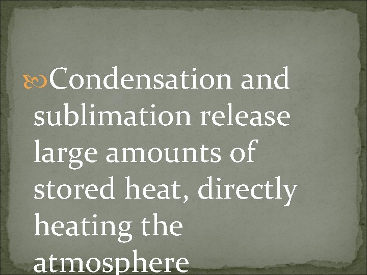  Condensation and sublimation release large amounts of stored heat, directly heating the atmosphere