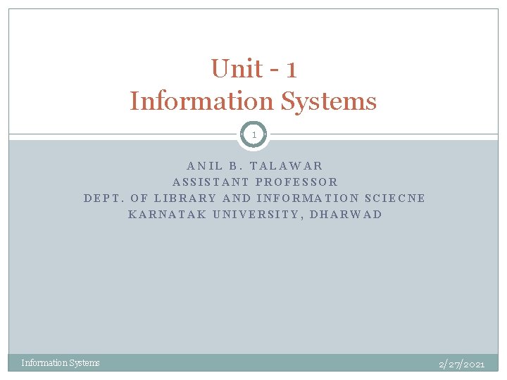 Unit - 1 Information Systems 1 ANIL B. TALAWAR ASSISTANT PROFESSOR DEPT. OF LIBRARY