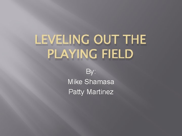 LEVELING OUT THE PLAYING FIELD By: Mike Shamasa Patty Martinez 