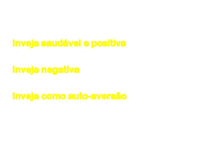 Inveja saudável e positiva Inveja negativa Inveja como auto-aversão 