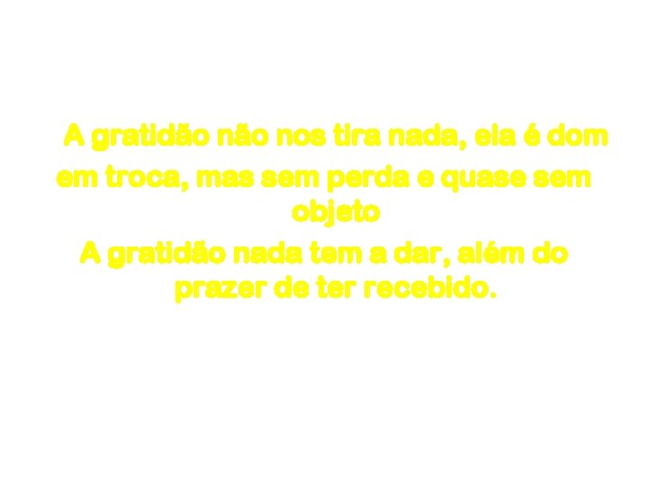 Gratidão A gratidão nos tira nada, ela é dom em troca, mas sem perda