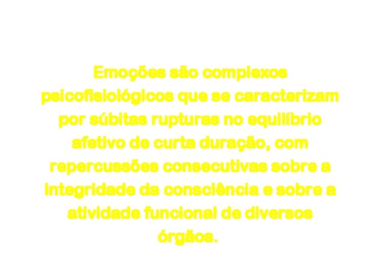 Emoção e Sentimento Emoções são complexos psicofisiológicos que se caracterizam por súbitas rupturas no