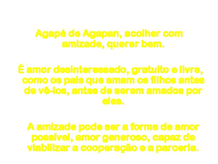 Amor Agapé de Agapan, acolher com amizade, querer bem. É amor desinteressado, gratuito e