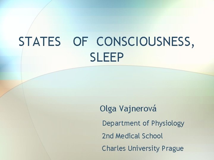 STATES OF CONSCIOUSNESS, SLEEP Olga Vajnerová Department of Physiology 2 nd Medical School Charles