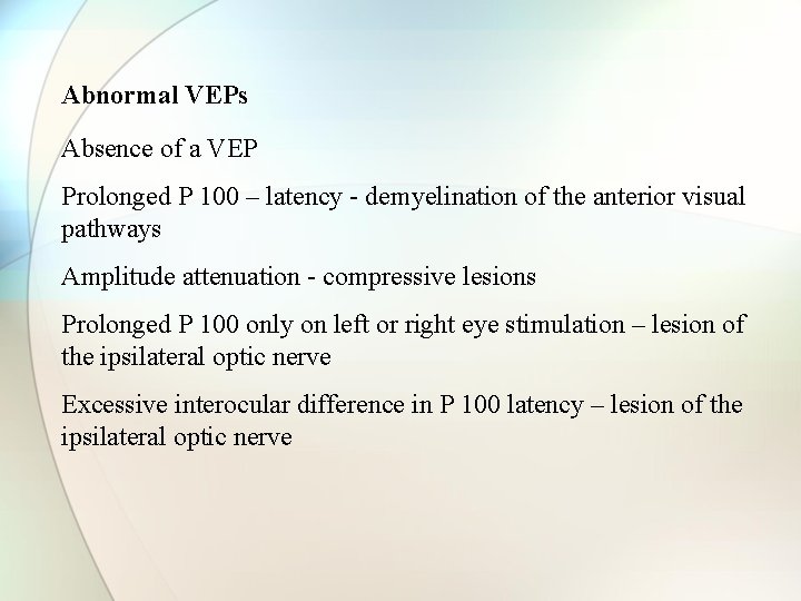 Abnormal VEPs Absence of a VEP Prolonged P 100 – latency - demyelination of