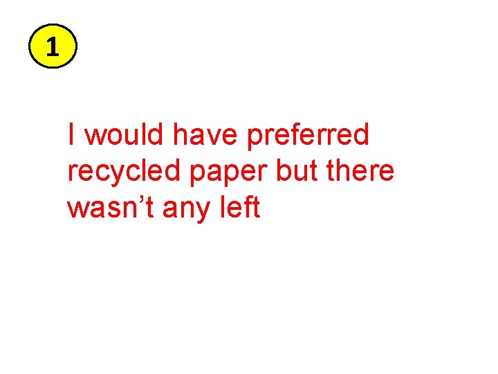 1 I would have preferred recycled paper but there wasn’t any left 1 I would have preferred recycled paper but there wasn’t any left
