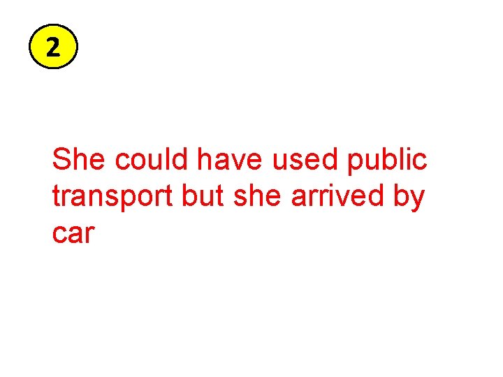 2 She could have used public transport but she arrived by car 2 She could have used public transport but she arrived by car