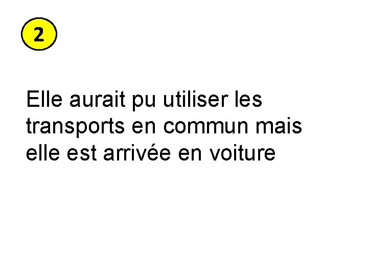 2 Elle aurait pu utiliser les transports en commun mais elle est arrivée en 2 Elle aurait pu utiliser les transports en commun mais elle est arrivée en