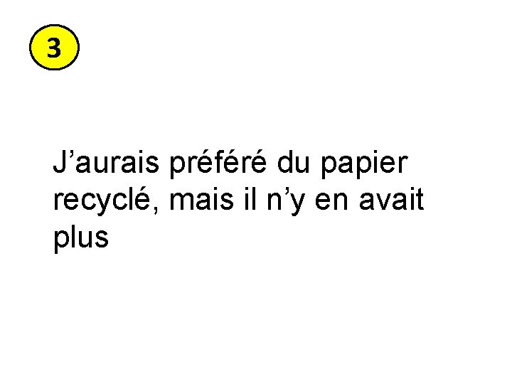 3 J’aurais préféré du papier recyclé, mais il n’y en avait plus 3 J’aurais préféré du papier recyclé, mais il n’y en avait plus