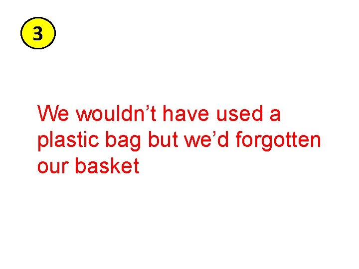 3 We wouldn’t have used a plastic bag but we’d forgotten our basket 3 We wouldn’t have used a plastic bag but we’d forgotten our basket