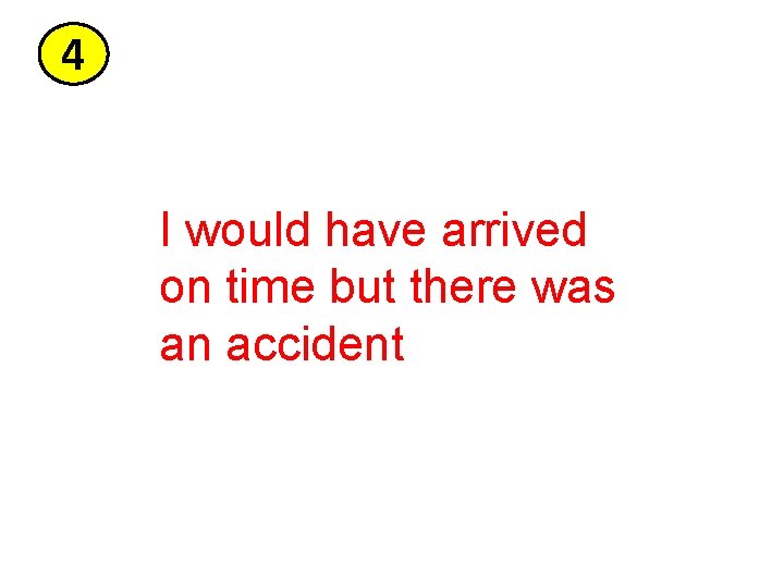 4 I would have arrived on time but there was an accident 4 I would have arrived on time but there was an accident